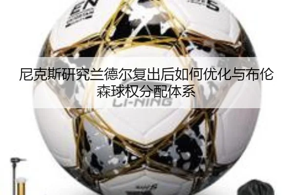 尼克斯研究兰德尔复出后如何优化与布伦森球权分配体系 - kaiyun