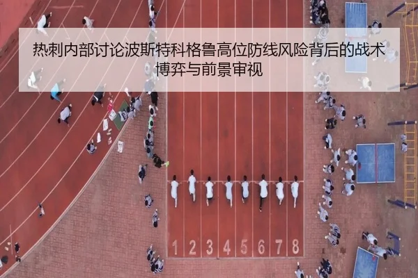 热刺内部讨论波斯特科格鲁高位防线风险背后的战术博弈与前景审视 - kaiyun