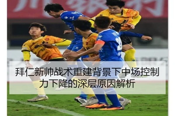 拜仁新帅战术重建背景下中场控制力下降的深层原因解析