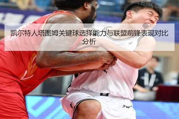 凯尔特人塔图姆关键球选择能力与联盟前锋表现对比分析