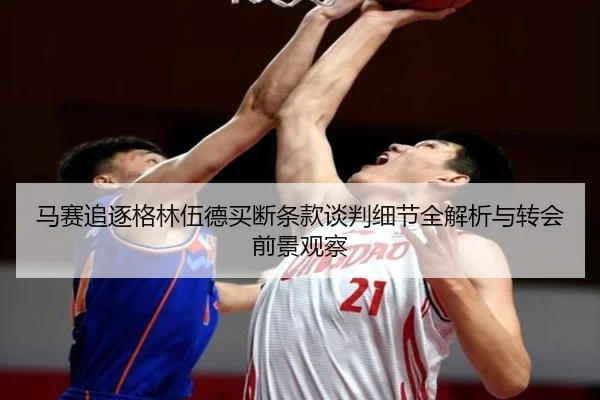 马赛追逐格林伍德买断条款谈判细节全解析与转会前景观察